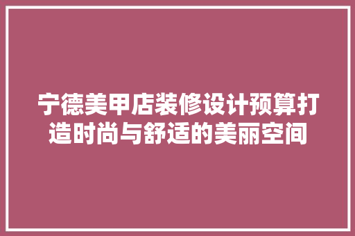 宁德美甲店装修设计预算打造时尚与舒适的美丽空间