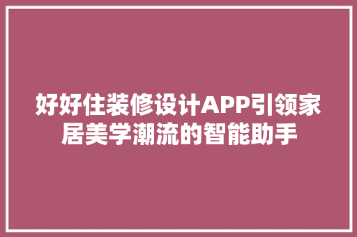 好好住装修设计APP引领家居美学潮流的智能助手