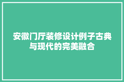 安徽门厅装修设计例子古典与现代的完美融合