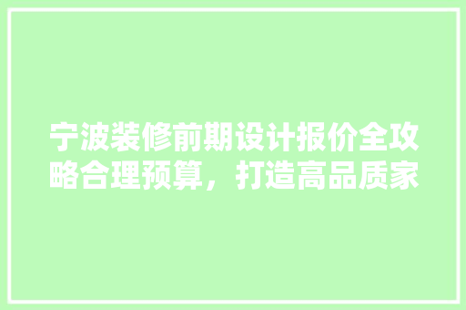 宁波装修前期设计报价全攻略合理预算，打造高品质家居空间