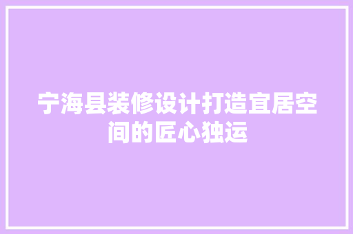 宁海县装修设计打造宜居空间的匠心独运
