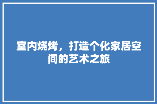 室内烧烤，打造个化家居空间的艺术之旅