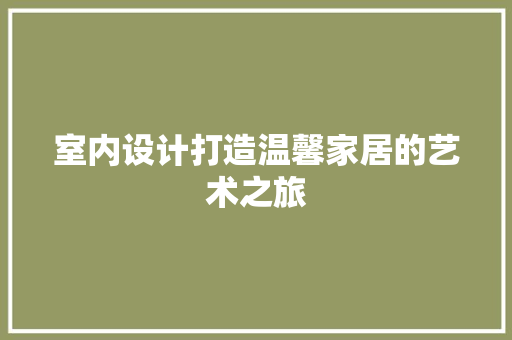 室内设计打造温馨家居的艺术之旅