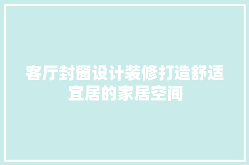 客厅封窗设计装修打造舒适宜居的家居空间