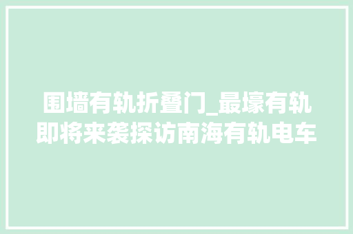 围墙有轨折叠门_最壕有轨即将来袭探访南海有轨电车1号线首通段