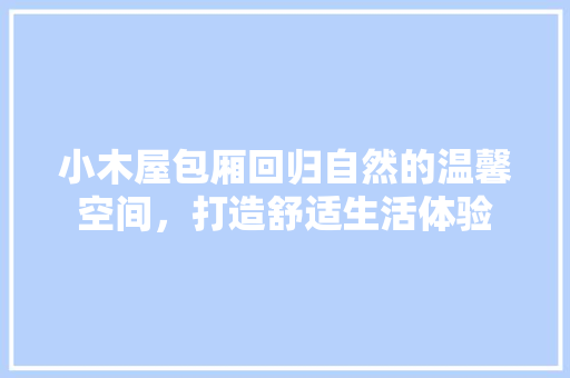 小木屋包厢回归自然的温馨空间，打造舒适生活体验
