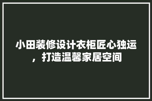 小田装修设计衣柜匠心独运，打造温馨家居空间
