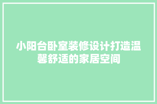 小阳台卧室装修设计打造温馨舒适的家居空间
