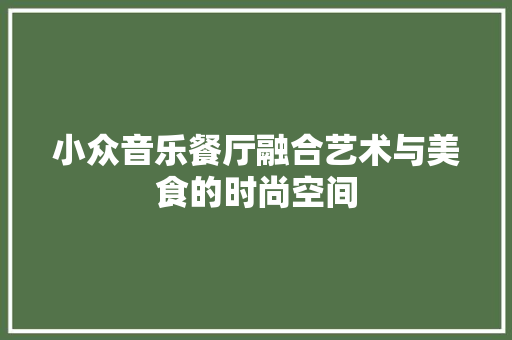 小众音乐餐厅融合艺术与美食的时尚空间