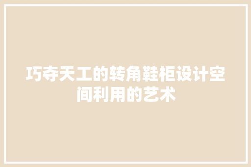 巧夺天工的转角鞋柜设计空间利用的艺术