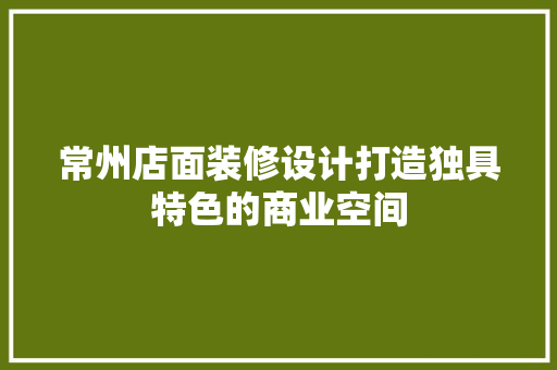 常州店面装修设计打造独具特色的商业空间
