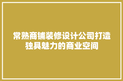 常熟商铺装修设计公司打造独具魅力的商业空间