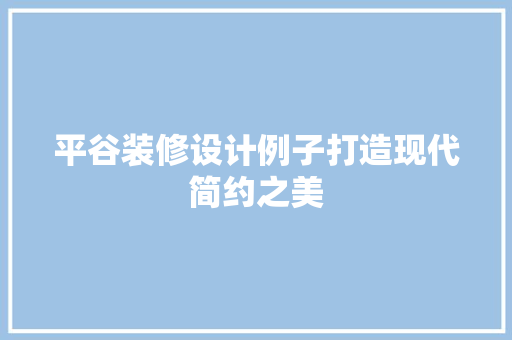 平谷装修设计例子打造现代简约之美