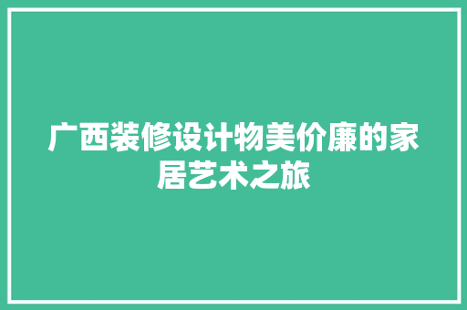 广西装修设计物美价廉的家居艺术之旅