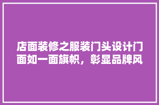 店面装修之服装门头设计门面如一面旗帜，彰显品牌风采