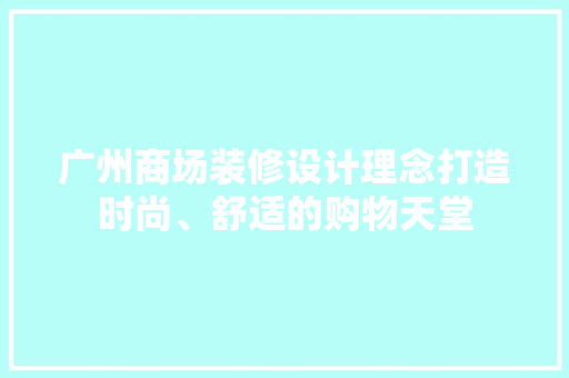 广州商场装修设计理念打造时尚、舒适的购物天堂