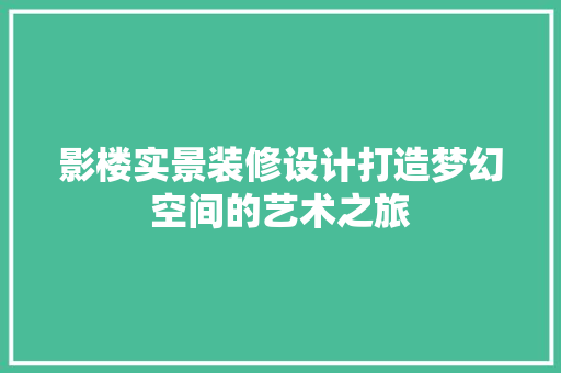 影楼实景装修设计打造梦幻空间的艺术之旅