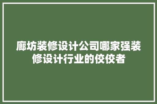 廊坊装修设计公司哪家强装修设计行业的佼佼者
