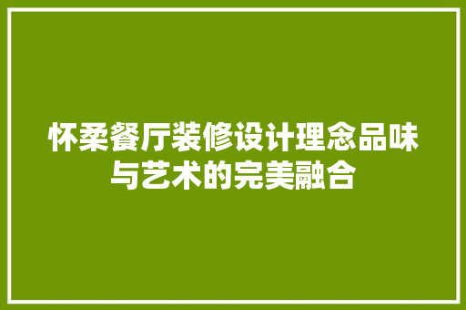 怀柔餐厅装修设计理念品味与艺术的完美融合