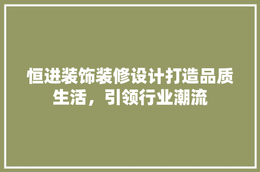 恒进装饰装修设计打造品质生活，引领行业潮流