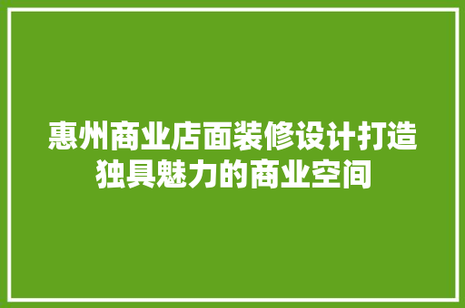 惠州商业店面装修设计打造独具魅力的商业空间