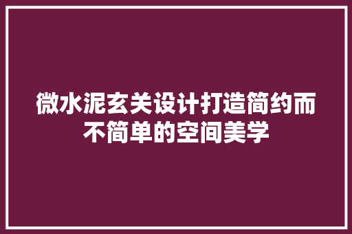 微水泥玄关设计打造简约而不简单的空间美学