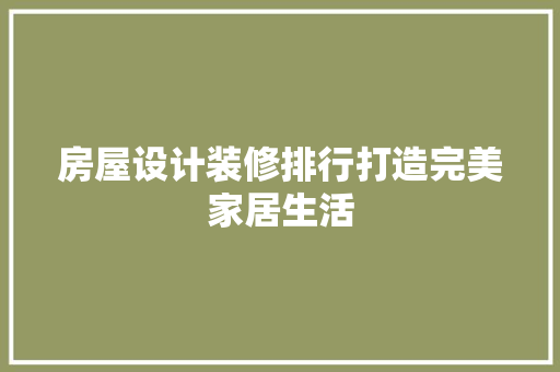 房屋设计装修排行打造完美家居生活