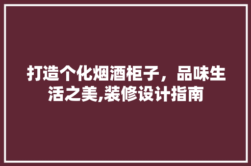 打造个化烟酒柜子，品味生活之美,装修设计指南