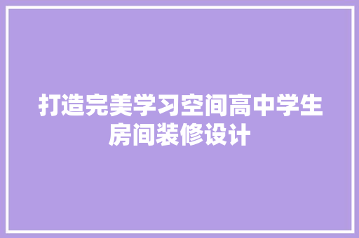 打造完美学习空间高中学生房间装修设计