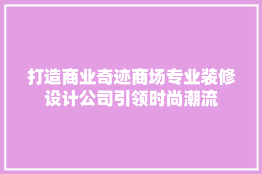 打造商业奇迹商场专业装修设计公司引领时尚潮流