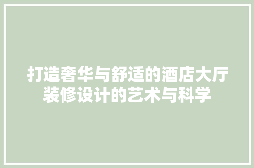 打造奢华与舒适的酒店大厅装修设计的艺术与科学 复合门