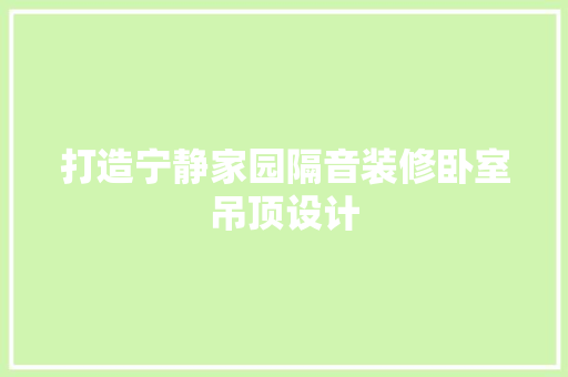 打造宁静家园隔音装修卧室吊顶设计