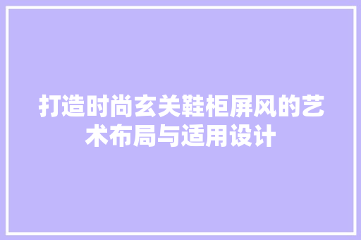 打造时尚玄关鞋柜屏风的艺术布局与适用设计