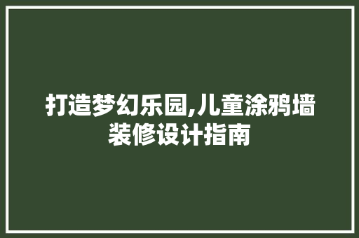 打造梦幻乐园,儿童涂鸦墙装修设计指南