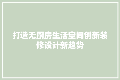 打造无厨房生活空间创新装修设计新趋势