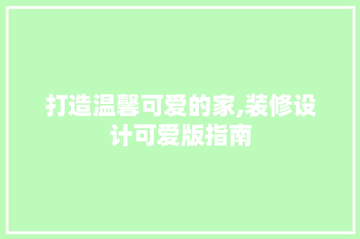 打造温馨可爱的家,装修设计可爱版指南