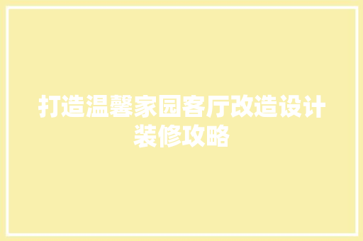 打造温馨家园客厅改造设计装修攻略