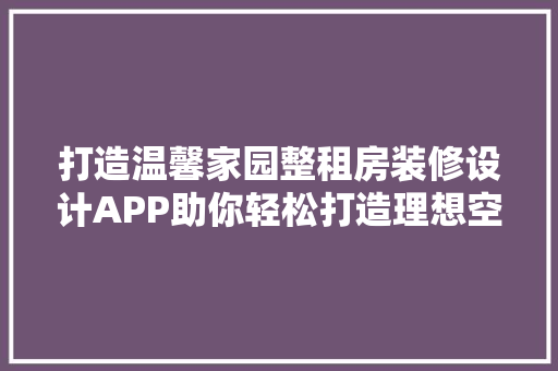 打造温馨家园整租房装修设计APP助你轻松打造理想空间
