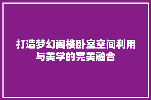 打造梦幻阁楼卧室空间利用与美学的完美融合