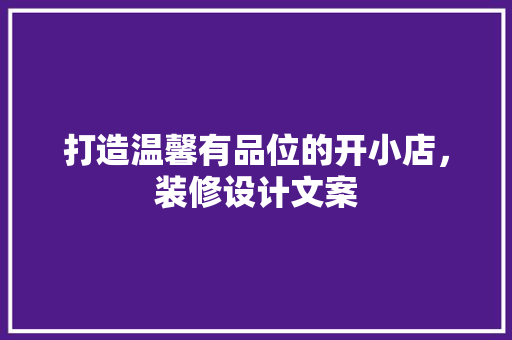 打造温馨有品位的开小店，装修设计文案