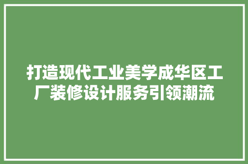 打造现代工业美学成华区工厂装修设计服务引领潮流