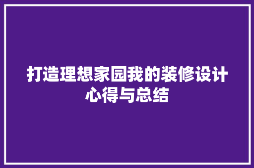 打造理想家园我的装修设计心得与总结