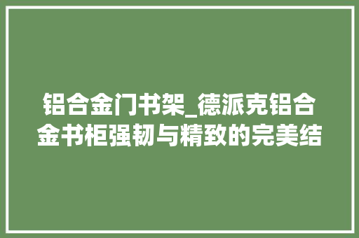 铝合金门书架_德派克铝合金书柜强韧与精致的完美结合