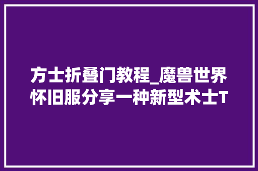 方士折叠门教程_魔兽世界怀旧服分享一种新型术士T思路可能会颠覆你的认知