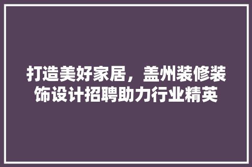 打造美好家居，盖州装修装饰设计招聘助力行业精英