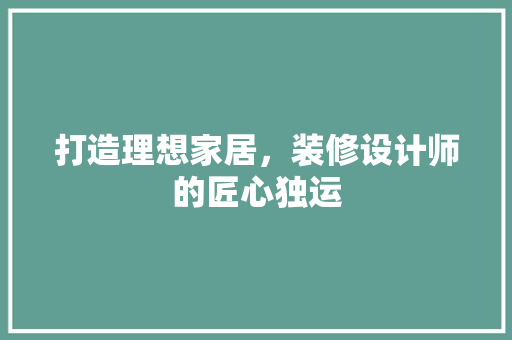 打造理想家居，装修设计师的匠心独运