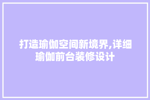 打造瑜伽空间新境界,详细瑜伽前台装修设计
