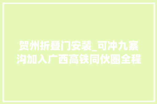 贺州折叠门安装_可冲九寨沟加入广西高铁同伙圈全程9小时当天可达这份赏秋攻略提前码住