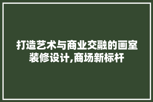 打造艺术与商业交融的画室装修设计,商场新标杆