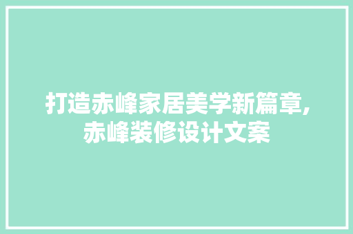 打造赤峰家居美学新篇章,赤峰装修设计文案